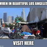 2020s LOS ANGELES | WHEN IN BEAUTIFUL LOS ANGELES; VISIT HERE | image tagged in 2020s los angeles,funny,tourism | made w/ Imgflip meme maker