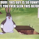 OMG THIS SO FUNNY | DUDE THIS GUY IS SO FUNNY HAVE YOU EVER SEEN THIS BEFORE!!! | image tagged in big chungus | made w/ Imgflip meme maker