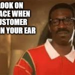 At least they didn't Shart | THE LOOK ON YOUR FACE WHEN THE CUSTOMER SNORTS IN YOUR EAR | image tagged in eddie murphy cringe face,snort,the loudest sounds on earth,face you make eddie murphy | made w/ Imgflip meme maker