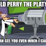 Behold meme | BEHOLD PERRY THE PLATYPUS! THE EYE-CAN-SEE-YOU-EVEN-WHEN-I-CAN'T INATOR | image tagged in behold dr doofenshmirtz | made w/ Imgflip meme maker