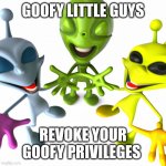 Spread the Goofy little guys around imgflip | GOOFY LITTLE GUYS; REVOKE YOUR GOOFY PRIVILEGES | image tagged in goofy little guys | made w/ Imgflip meme maker