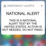 national alert | NATIONAL ALERT; THIS IS A NATIONAL ALERT TEST BY THE UNITED STATES, ACTION IS NOT NEEDED, DO NOT PANIC. | image tagged in emergency alert,national alert,usa,united states | made w/ Imgflip meme maker
