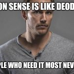 when you have common sense | COMMON SENSE IS LIKE DEODORANT; THE PEOPLE WHO NEED IT MOST NEVER USE IT | image tagged in when you have common sense | made w/ Imgflip meme maker