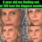 Math lady/Confused lady | 8 year old me finding out that 100 isnt the biggest number: | image tagged in math lady/confused lady | made w/ Imgflip meme maker