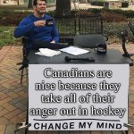 Prove me wrong | Canadians are nice because they take all of their anger out in hockey | image tagged in change my mind tilt-corrected,canada,canadian,hockey | made w/ Imgflip meme maker
