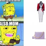 so true | MOM WHEN I ASK HER FOR SOMETHING; ALSO MOM | image tagged in spongbob money meme | made w/ Imgflip meme maker