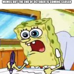 I can't think spooky enough | WHEN YOUR TRYING TO THINK OF SOME SPOOKY MEMES BUT THE END OF OCTOBER IS COMING CLOSER | image tagged in spongebob writing,memes,funny,halloween,help me | made w/ Imgflip meme maker