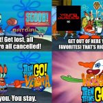 Cancellations | GET OUT OF HERE YOU AUDIENCE FAVORITES! THAT'S RIGHT, KEEP MOVING! All right! Get lost, all of ya! You're all cancelled! Except you. You stay. | image tagged in mr krabs except you you stay,tv shows,movies,cartoon,memes | made w/ Imgflip meme maker