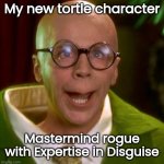 Turtle Turtle Turtle | My new tortle character; Mastermind rogue with Expertise in Disguise | image tagged in turtle turtle turtle | made w/ Imgflip meme maker