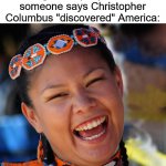 Laughing Native American | Indigenous people when someone says Christopher Columbus "discovered" America: | image tagged in laughing native american,christopher columbus,columbus day | made w/ Imgflip meme maker