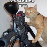 Funny idk | “MY CAT WON’T HURT YOU”; THE CAT: | image tagged in cat with gun | made w/ Imgflip meme maker