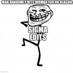 Funny idk | MAN RANDOMLY HITS WOMAN FOR NO REASON:; SIGMA EDITS | image tagged in troll face dancing | made w/ Imgflip meme maker