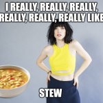 Soup's on | I REALLY, REALLY, REALLY, REALLY, REALLY, REALLY LIKE; STEW | image tagged in carly rae jepsen | made w/ Imgflip meme maker