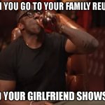 Shannon Sharpe drinking fear | WHEN YOU GO TO YOUR FAMILY REUNION; AND YOUR GIRLFRIEND SHOWS UP | image tagged in shannon sharpe drinking fear | made w/ Imgflip meme maker