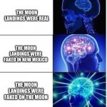 Mind Blow | THE MOON LANDINGS WERE REAL; THE MOON LANDINGS WERE FAKED IN NEW MEXICO; THE MOON LANDINGS WERE FAKED ON THE MOON | image tagged in mind blow,expanding brain | made w/ Imgflip meme maker