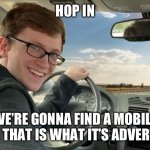 Now even the ads that roast the fake ads are fake ):< | HOP IN; WE’RE GONNA FIND A MOBILE GAME THAT IS WHAT IT’S ADVERTISED | image tagged in hop in | made w/ Imgflip meme maker