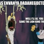 The Cuphead thing meme | NAAS ENVANYA DADAHEGDETEBOI; WELL I'LL BE, YOU JUST SANG THE LION KING THEME SONG! | image tagged in mugman talking to a slave | made w/ Imgflip meme maker