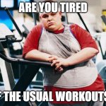 fat gym trainer | ARE YOU TIRED; OF THE USUAL WORKOUTS? | image tagged in fat gym trainer | made w/ Imgflip meme maker
