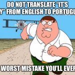 haha sheetpost v3 | DO NOT TRANSLATE “IT’S OKAY” FROM ENGLISH TO PORTUGUESE; THE WORST MISTAKE YOU’LL EVER DO | image tagged in peter griffin running away for a plane | made w/ Imgflip meme maker