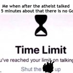 Theres always a God | Me when after the atheist talked for 5 minutes about that there is no God: | image tagged in you have reached your limit of talking,fun stream,god,allah | made w/ Imgflip meme maker