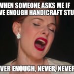Never enough Handricraft supplies | WHEN SOMEONE ASKS ME IF I HAVE ENOUGH HANDICRAFT STUFF; NEVER ENOUGH, NEVER, NEVER! | image tagged in never-enough-the-greatest-showman | made w/ Imgflip meme maker