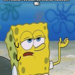 Sponebob_have_you_know | MY FRIEND: I'VE SEEN UR IMGFLIP ACCOUNT 
ME: | image tagged in sponebob_have_you_know | made w/ Imgflip meme maker
