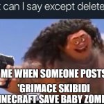 GAWD I DISLIKED ALL OF EM | ME WHEN SOMEONE POSTS; 'GRIMACE SKIBIDI MINECRAFT SAVE BABY ZOMBIE' | image tagged in what can i say except delete this | made w/ Imgflip meme maker