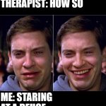 Peter Parker Sad Cry Happy cry | ME: I EXPERIENCE MENTAL TRAUMA ONCE TO TWICE EVERY DAY; THERAPIST: HOW SO; ME: STARING AT A DEUCE RIGHT BEFORE I FLUSH | image tagged in peter parker sad cry happy cry,memes,funny | made w/ Imgflip meme maker