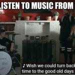 I want to go back to when music was actully great | WHEN I LISTEN TO MUSIC FROM THE 70'S | image tagged in wish we could turn back time to the good old days,70's,music | made w/ Imgflip meme maker