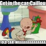 Caillou's Tantrum | Get in the car, Caillou. SILLY OLD CAR! WAAAAAAAAAAAAAAAAH! | image tagged in caillou's tantrum | made w/ Imgflip meme maker