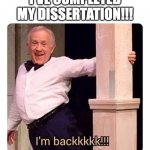 I've submitted my dissertation! | I'VE COMPLETED MY DISSERTATION!!! | image tagged in i m backkkkk | made w/ Imgflip meme maker