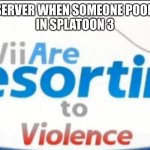 we need to act the party poopers are spreading in squid parties | ME AND THE SERVER WHEN SOMEONE POOPS THE PARTY
IN SPLATOON 3 | image tagged in wii are resorting to violence | made w/ Imgflip meme maker