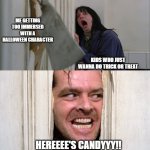 JOHNNY BOY GIVES CANDY | ME GETTING TOO IMMERSED WITH A HALLOWEEN CHARACTER; KIDS WHO JUST WANNA DO TRICK OR TREAT; HEREEEE'S CANDYYY!! | image tagged in jack torrance axe shining | made w/ Imgflip meme maker