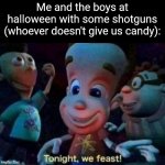 "why did you arrest me? Im just dressed as a terrorist!) | Me and the boys at halloween with some shotguns (whoever doesn't give us candy): | image tagged in tonight we feast,memes,halloween,shotgun,relatable,funny | made w/ Imgflip meme maker