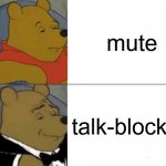 Tuxedo Winnie The Pooh Meme | mute; talk-blocked | image tagged in memes,tuxedo winnie the pooh | made w/ Imgflip meme maker