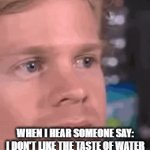 water is the best drink ever | WHEN I HEAR SOMEONE SAY: I DON'T LIKE THE TASTE OF WATER | image tagged in gifs,water | made w/ Imgflip video-to-gif maker