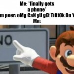 In your dreams, buddy. In your dreams. | Me: *finally gets a phone*
Random peer: oMg CaN yU gEt TiKtOk On Yo Pho-
Me: | image tagged in mario no sign,tiktok sucks,memes,relatable | made w/ Imgflip meme maker