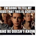 Scotty | I’M GOING TO TELL MY KIDS THAT THIS IS SCOTTY; AND HE DOESN’T KNOW | image tagged in scotty doesn't know | made w/ Imgflip meme maker