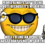 f-front page? ÓvÒ /j | PEOPLE ALWAYS SAY "I'D LIKE AN UPVOTE BECAUSE IT'S MY BIRTHDAY."; WELL I'D LIKE AN UPVOTE BECAUSE TODAY IS NOT MY BIRTHDAY. | image tagged in thumbs up emoji | made w/ Imgflip meme maker