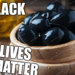 Toooooo funny | BLACK; LIVES  MATTER; O | image tagged in olives | made w/ Imgflip meme maker