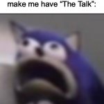 You know what I mean | Me when my parents make me have “The Talk”: | image tagged in distress | made w/ Imgflip meme maker