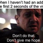 If you have add blocker then ig you wouldn’t suffer from this | Me when I haven’t had an add play in the first 2 seconds of the video: | image tagged in hawkeye ''don't give me hope'' | made w/ Imgflip meme maker