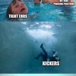lineman. they need more credit | QUARTERBACKS AND WIDE RECEIVERS; NFL FANS PRAISING POSITIONS; TIGHT ENDS; KICKERS; LINEMAN | image tagged in mother ignoring kid drowning in a pool extended template | made w/ Imgflip meme maker