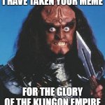 Gowron Has Taken Your Meme for the Glory of the Empire | I HAVE TAKEN YOUR MEME; FOR THE GLORY OF THE KLINGON EMPIRE | image tagged in gowron,stealing memes | made w/ Imgflip meme maker