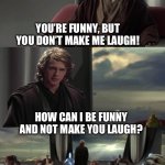 I have questions | YOU’RE FUNNY, BUT YOU DON’T MAKE ME LAUGH! HOW CAN I BE FUNNY AND NOT MAKE YOU LAUGH? | image tagged in anakin vs jedi council,star wars yoda,obi wan kenobi,clone wars | made w/ Imgflip meme maker