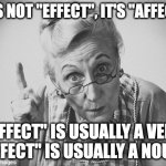 scolding | IT'S NOT "EFFECT", IT'S "AFFECT"; "AFFECT" IS USUALLY A VERB "EFFECT" IS USUALLY A NOUN. | image tagged in scolding | made w/ Imgflip meme maker