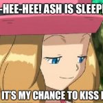 Serena’s Chance | HEE-HEE-HEE! ASH IS SLEEPING, AND IT’S MY CHANCE TO KISS HIM! | image tagged in pevert serena pokemon,ash ketchum,love,romantic kiss,ash and serena | made w/ Imgflip meme maker