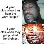 “he pushed me!” | 4 year olds when they hear the word “stupid”; 4 year olds when they get pushed the slightest | image tagged in memes,sleeping shaq | made w/ Imgflip meme maker