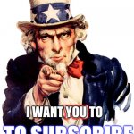 I want YOU to SUBSCRIBE | I WANT YOU TO; YOU; TO SUBSCRIBE | image tagged in i need you,i want you,subscribe,meme,man | made w/ Imgflip meme maker