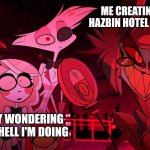 Hazbin Hotel template | ME CREATING MY OWN HAZBIN HOTEL CHARACTERS; MY FAMILY WONDERING WHAT THE HELL I'M DOING | image tagged in hazbin hotel template | made w/ Imgflip meme maker